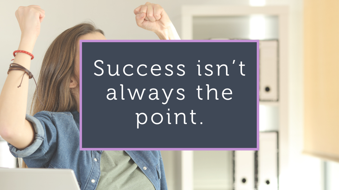 Success isn’t always the point